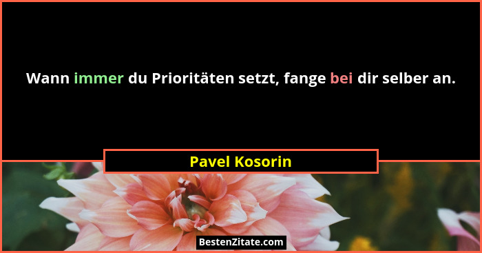 Wann immer du Prioritäten setzt, fange bei dir selber an.... - Pavel Kosorin