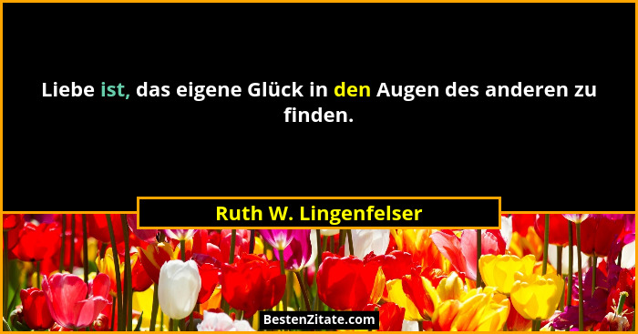 Liebe ist, das eigene Glück in den Augen des anderen zu finden.... - Ruth W. Lingenfelser