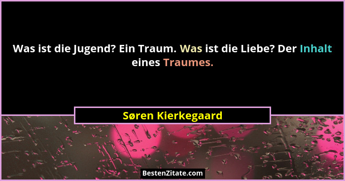 Was ist die Jugend? Ein Traum. Was ist die Liebe? Der Inhalt eines Traumes.... - Søren Kierkegaard