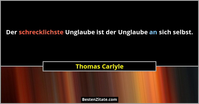 Der schrecklichste Unglaube ist der Unglaube an sich selbst.... - Thomas Carlyle