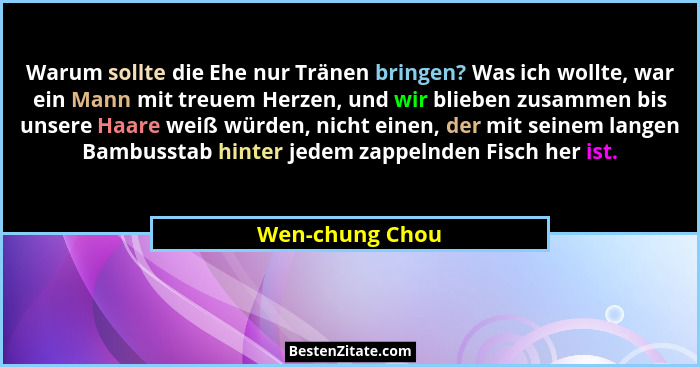 Warum sollte die Ehe nur Tränen bringen? Was ich wollte, war ein Mann mit treuem Herzen, und wir blieben zusammen bis unsere Haare we... - Wen-chung Chou