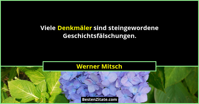 Viele Denkmäler sind steingewordene Geschichtsfälschungen.... - Werner Mitsch
