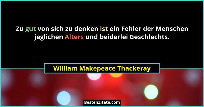 Zu gut von sich zu denken ist ein Fehler der Menschen jeglichen Alters und beiderlei Geschlechts.... - William Makepeace Thackeray