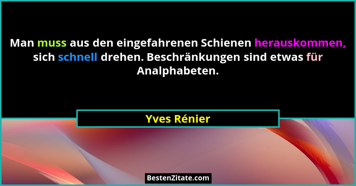Man muss aus den eingefahrenen Schienen herauskommen, sich schnell drehen. Beschränkungen sind etwas für Analphabeten.... - Yves Rénier