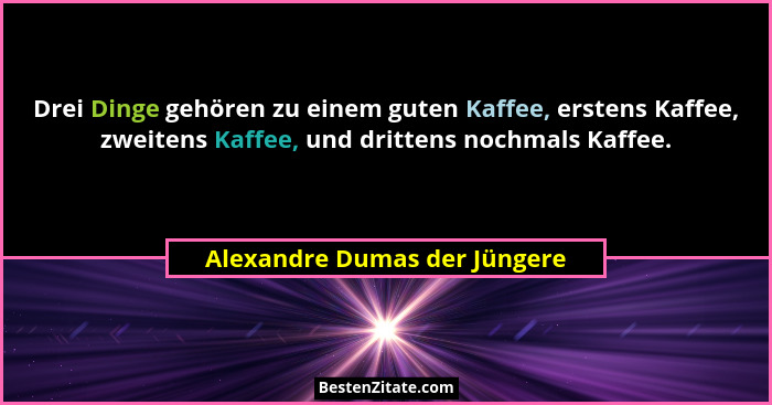 Drei Dinge gehören zu einem guten Kaffee, erstens Kaffee, zweitens Kaffee, und drittens nochmals Kaffee.... - Alexandre Dumas der Jüngere