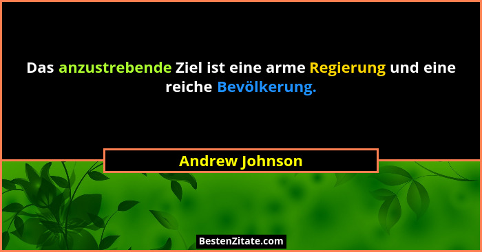 Das anzustrebende Ziel ist eine arme Regierung und eine reiche Bevölkerung.... - Andrew Johnson