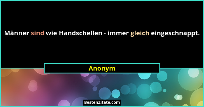 Männer sind wie Handschellen - immer gleich eingeschnappt.... - Anonym