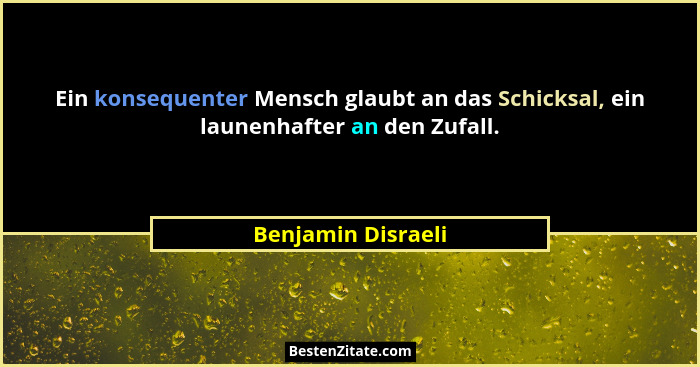 Ein konsequenter Mensch glaubt an das Schicksal, ein launenhafter an den Zufall.... - Benjamin Disraeli