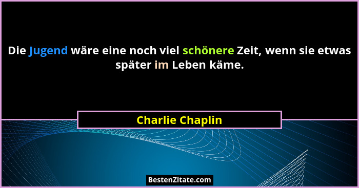 Die Jugend wäre eine noch viel schönere Zeit, wenn sie etwas später im Leben käme.... - Charlie Chaplin