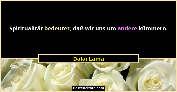 Spiritualität bedeutet, daß wir uns um andere kümmern.... - Dalai Lama