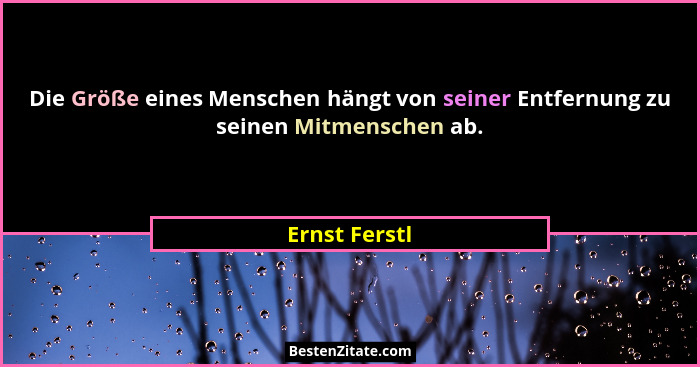 Die Größe eines Menschen hängt von seiner Entfernung zu seinen Mitmenschen ab.... - Ernst Ferstl