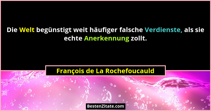 Die Welt begünstigt weit häufiger falsche Verdienste, als sie echte Anerkennung zollt.... - François de La Rochefoucauld