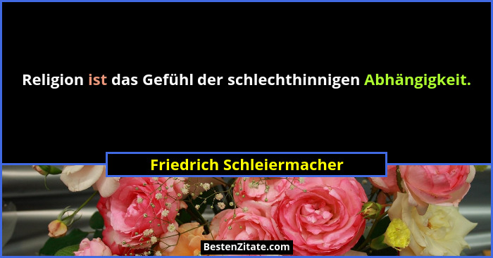 Religion ist das Gefühl der schlechthinnigen Abhängigkeit.... - Friedrich Schleiermacher