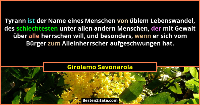 Tyrann ist der Name eines Menschen von üblem Lebenswandel, des schlechtesten unter allen andern Menschen, der mit Gewalt über al... - Girolamo Savonarola