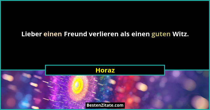 Lieber einen Freund verlieren als einen guten Witz.... - Horaz