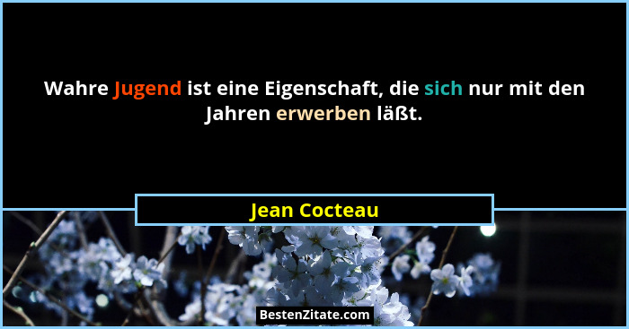 Wahre Jugend ist eine Eigenschaft, die sich nur mit den Jahren erwerben läßt.... - Jean Cocteau