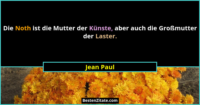 Die Noth ist die Mutter der Künste, aber auch die Großmutter der Laster.... - Jean Paul
