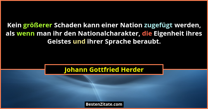 Kein größerer Schaden kann einer Nation zugefügt werden, als wenn man ihr den Nationalcharakter, die Eigenheit ihres Geistes... - Johann Gottfried Herder