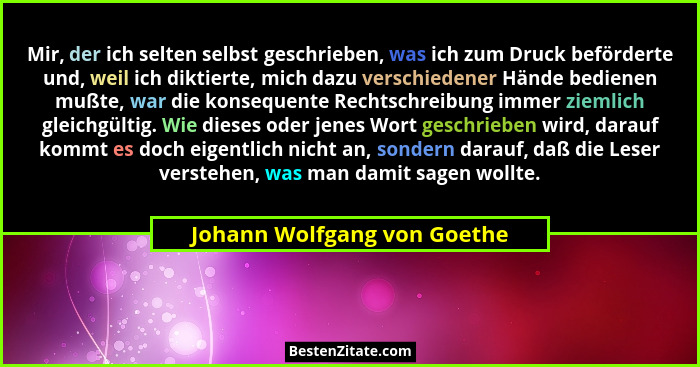Mir, der ich selten selbst geschrieben, was ich zum Druck beförderte und, weil ich diktierte, mich dazu verschiedener Hän... - Johann Wolfgang von Goethe