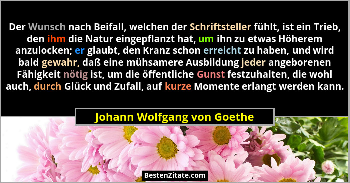 Der Wunsch nach Beifall, welchen der Schriftsteller fühlt, ist ein Trieb, den ihm die Natur eingepflanzt hat, um ihn zu e... - Johann Wolfgang von Goethe