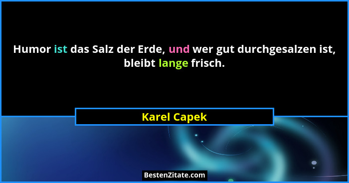 Humor ist das Salz der Erde, und wer gut durchgesalzen ist, bleibt lange frisch.... - Karel Capek