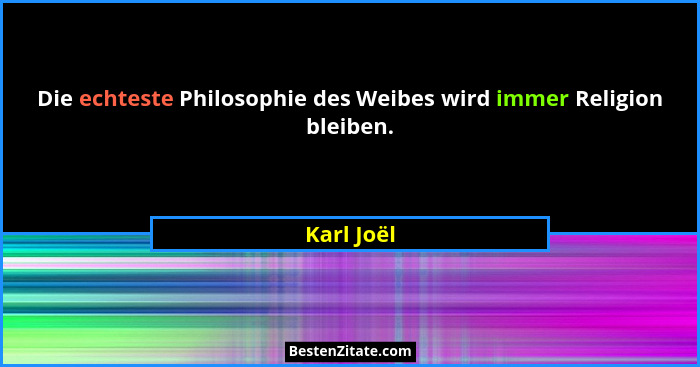 Die echteste Philosophie des Weibes wird immer Religion bleiben.... - Karl Joël