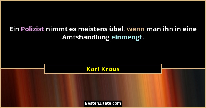 Ein Polizist nimmt es meistens übel, wenn man ihn in eine Amtshandlung einmengt.... - Karl Kraus