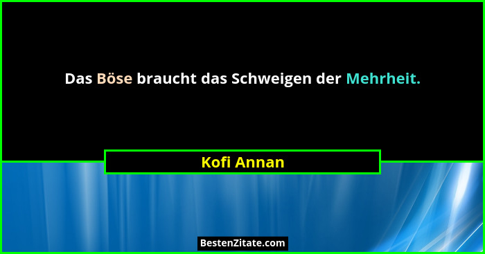 Das Böse braucht das Schweigen der Mehrheit.... - Kofi Annan