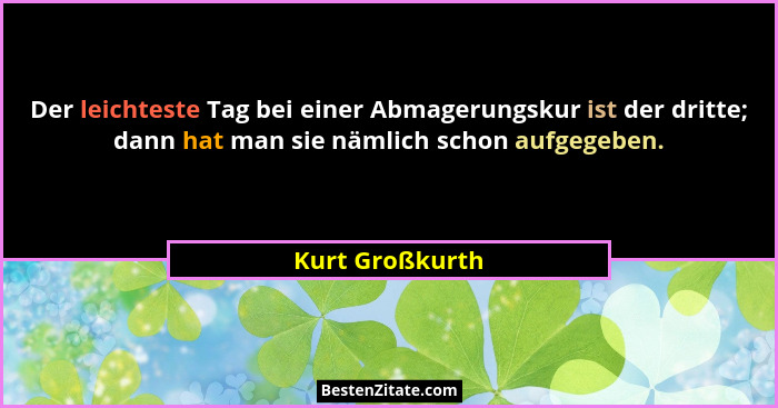 Der leichteste Tag bei einer Abmagerungskur ist der dritte; dann hat man sie nämlich schon aufgegeben.... - Kurt Großkurth