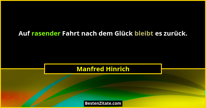 Auf rasender Fahrt nach dem Glück bleibt es zurück.... - Manfred Hinrich