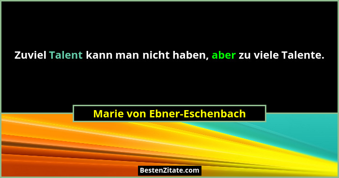 Zuviel Talent kann man nicht haben, aber zu viele Talente.... - Marie von Ebner-Eschenbach