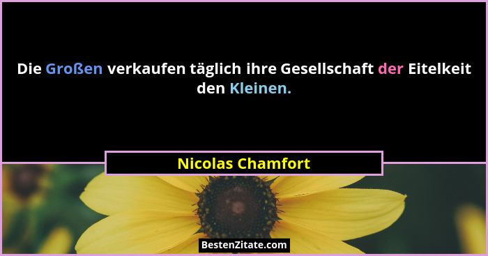 Die Großen verkaufen täglich ihre Gesellschaft der Eitelkeit den Kleinen.... - Nicolas Chamfort