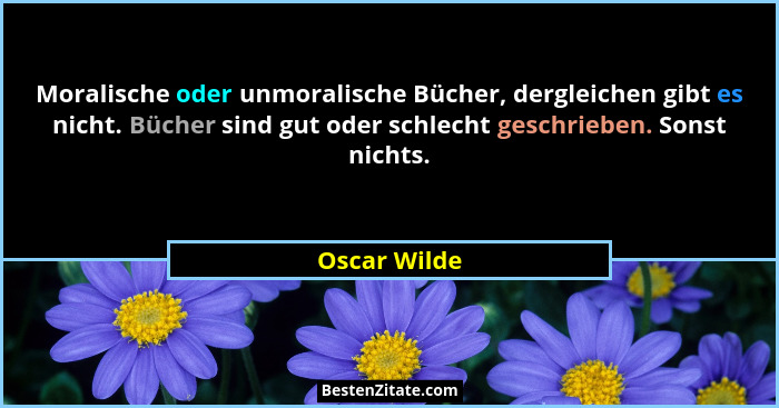 Moralische oder unmoralische Bücher, dergleichen gibt es nicht. Bücher sind gut oder schlecht geschrieben. Sonst nichts.... - Oscar Wilde
