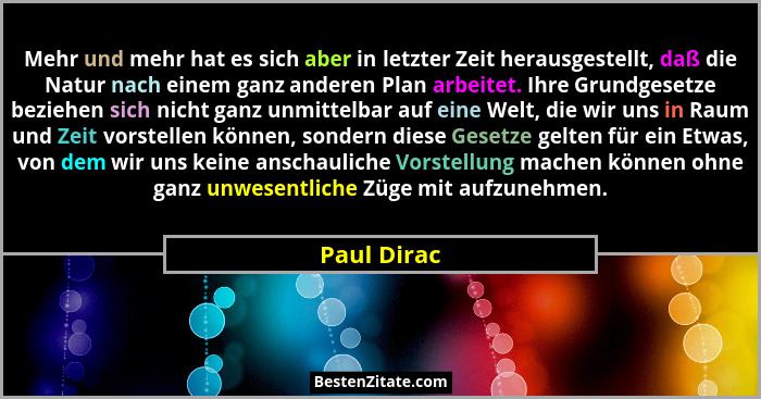 Mehr und mehr hat es sich aber in letzter Zeit herausgestellt, daß die Natur nach einem ganz anderen Plan arbeitet. Ihre Grundgesetze bez... - Paul Dirac