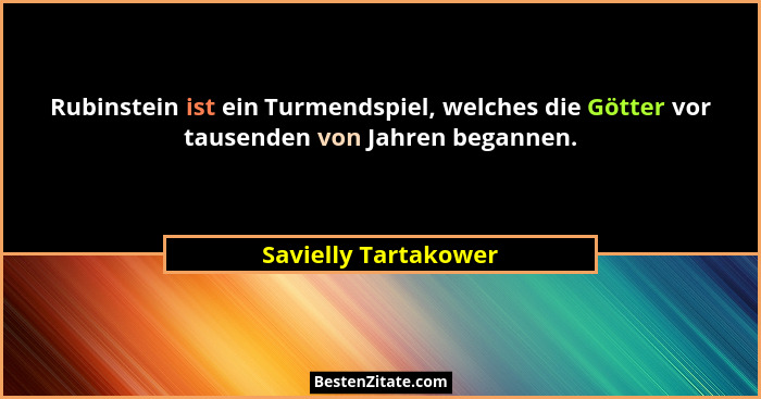 Rubinstein ist ein Turmendspiel, welches die Götter vor tausenden von Jahren begannen.... - Savielly Tartakower