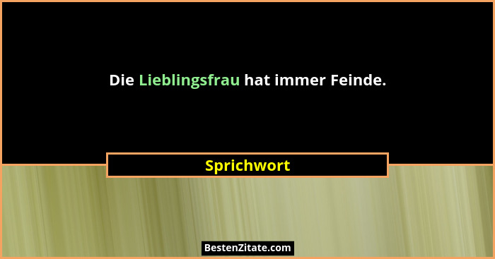 Die Lieblingsfrau hat immer Feinde.... - Sprichwort