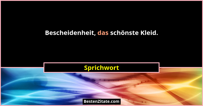 Bescheidenheit, das schönste Kleid.... - Sprichwort