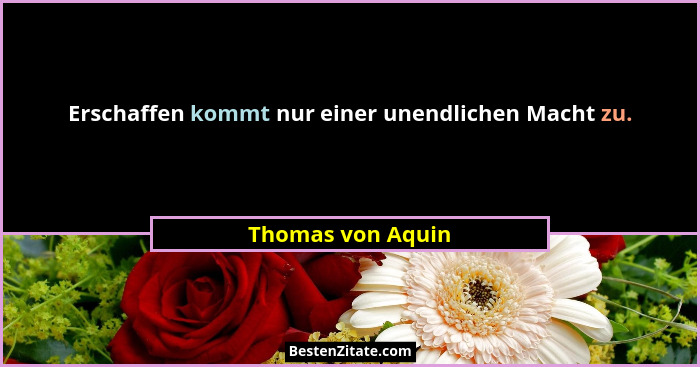 Erschaffen kommt nur einer unendlichen Macht zu.... - Thomas von Aquin