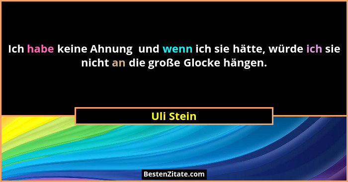 Ich habe keine Ahnung  und wenn ich sie hätte, würde ich sie nicht an die große Glocke hängen.... - Uli Stein