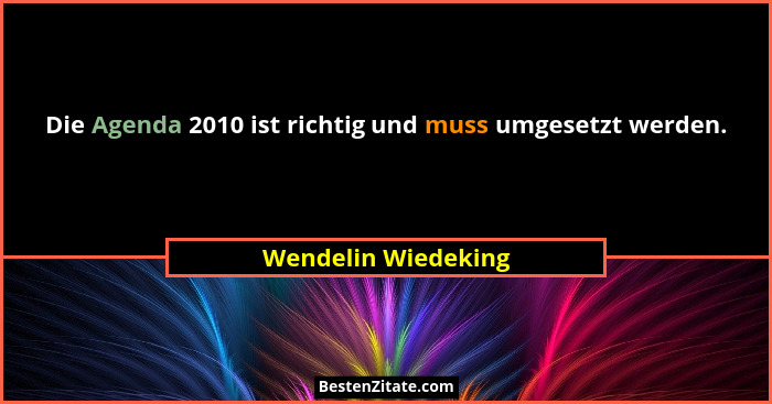 Die Agenda 2010 ist richtig und muss umgesetzt werden.... - Wendelin Wiedeking