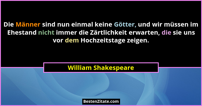 Die Männer sind nun einmal keine Götter, und wir müssen im Ehestand nicht immer die Zärtlichkeit erwarten, die sie uns vor dem H... - William Shakespeare
