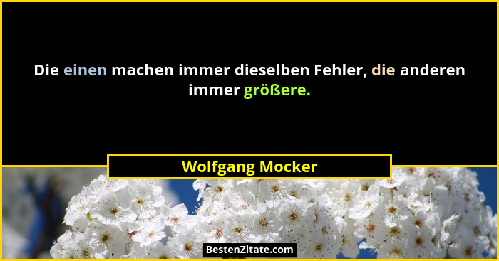 Die einen machen immer dieselben Fehler, die anderen immer größere.... - Wolfgang Mocker
