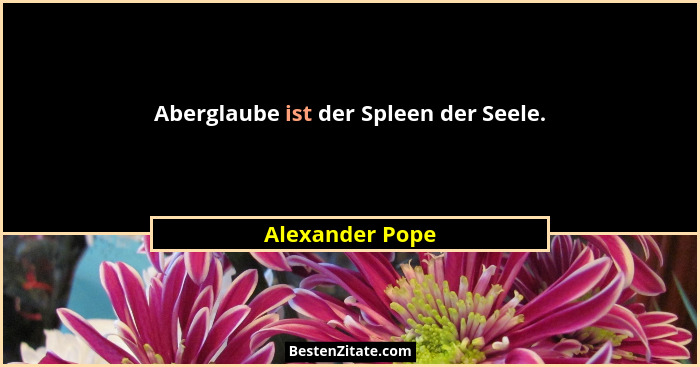 Aberglaube ist der Spleen der Seele.... - Alexander Pope