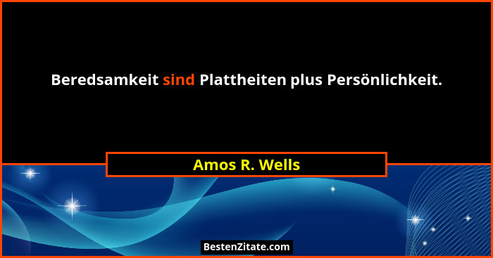 Beredsamkeit sind Plattheiten plus Persönlichkeit.... - Amos R. Wells