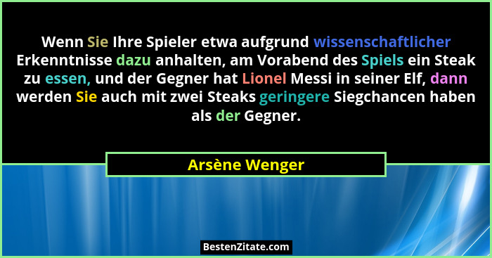 Wenn Sie Ihre Spieler etwa aufgrund wissenschaftlicher Erkenntnisse dazu anhalten, am Vorabend des Spiels ein Steak zu essen, und der... - Arsène Wenger