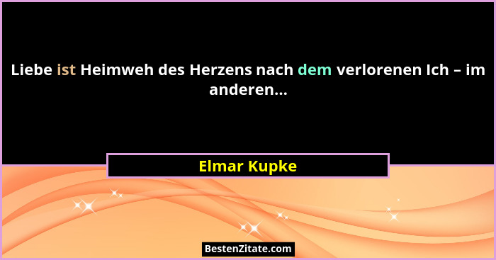 Liebe ist Heimweh des Herzens nach dem verlorenen Ich – im anderen...... - Elmar Kupke
