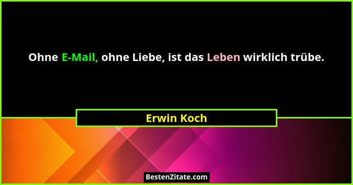 Ohne E-Mail, ohne Liebe, ist das Leben wirklich trübe.... - Erwin Koch