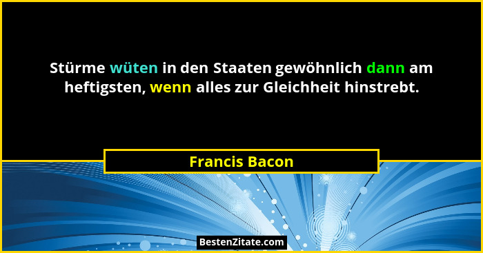 Stürme wüten in den Staaten gewöhnlich dann am heftigsten, wenn alles zur Gleichheit hinstrebt.... - Francis Bacon