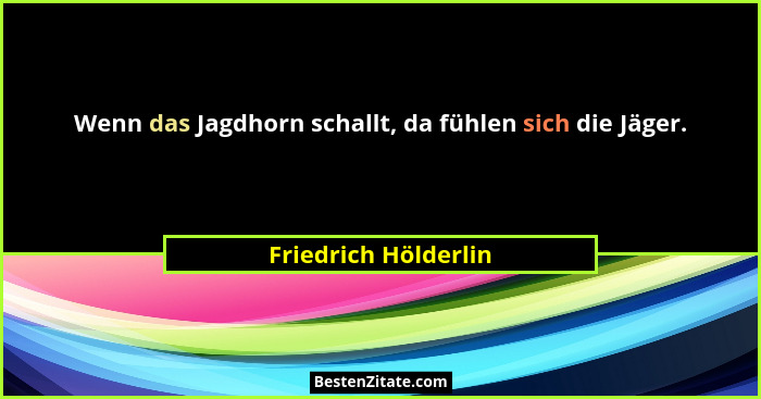 Wenn das Jagdhorn schallt, da fühlen sich die Jäger.... - Friedrich Hölderlin