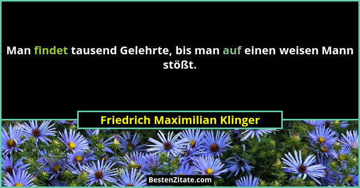 Man findet tausend Gelehrte, bis man auf einen weisen Mann stößt.... - Friedrich Maximilian Klinger